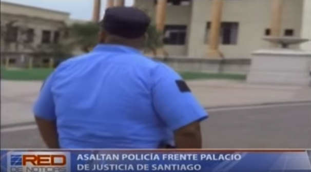Asaltan policía frente Palacio de Justicia de Santiago